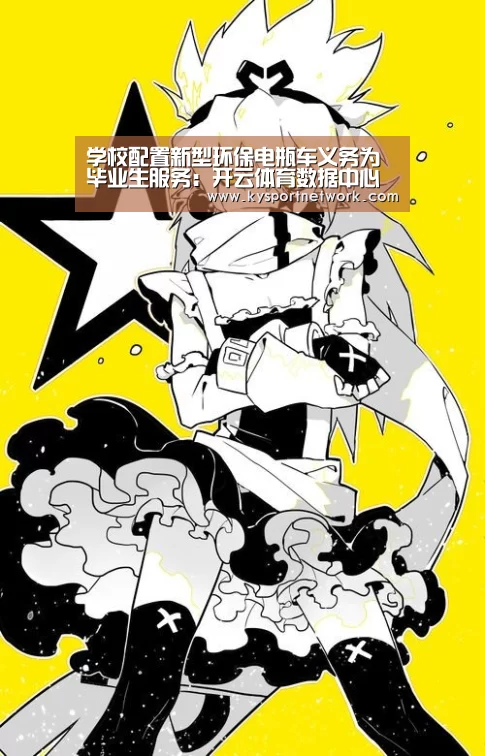 学校配置新型环保电瓶车义务为毕业生服务:开云体育数据中心(图2) KAIYUN中国站