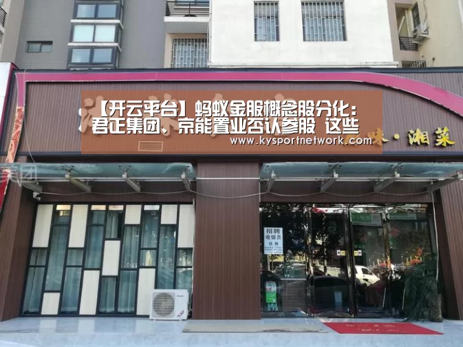 【开云平台】蚂蚁金服概念股分化:君正集团、京能置业否认参股 这些公司入股(图1) 开云平台