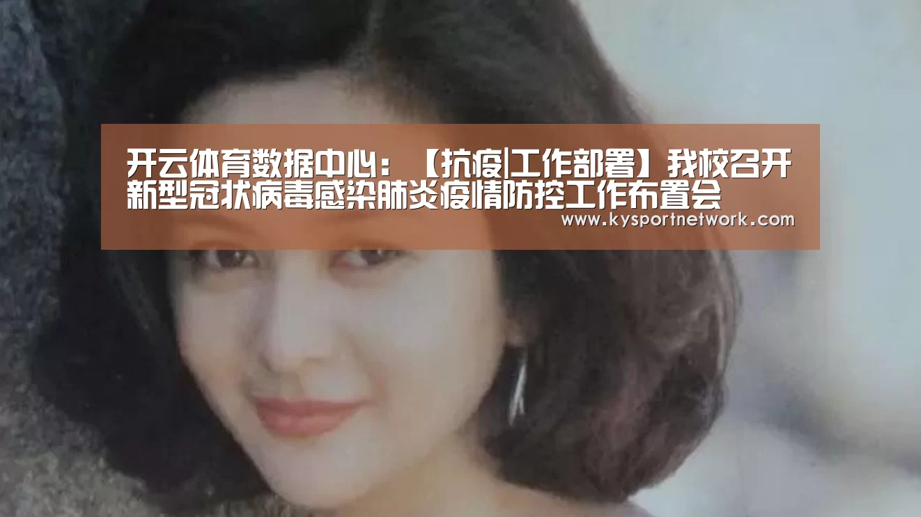 开云体育数据中心:【抗疫|工作部署】我校召开新型冠状病毒感染肺炎疫情防控工作布置会(图3) 开云体育数据中心