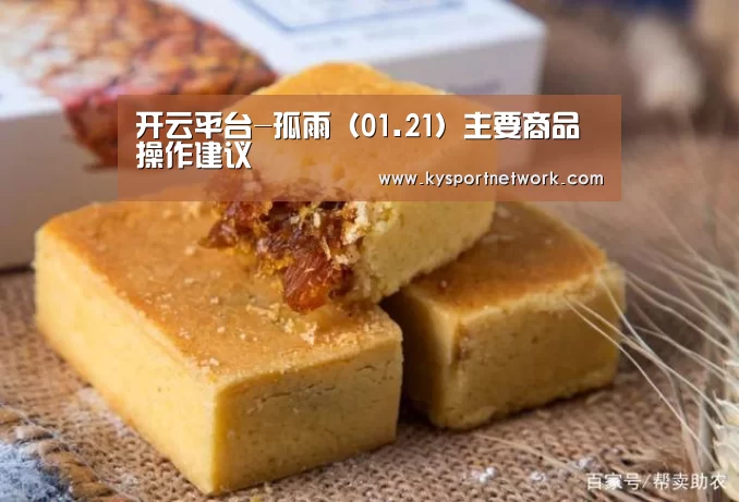 开云平台-孤雨(01.21)主要商品操作建议(图1) 开云体育数据中心