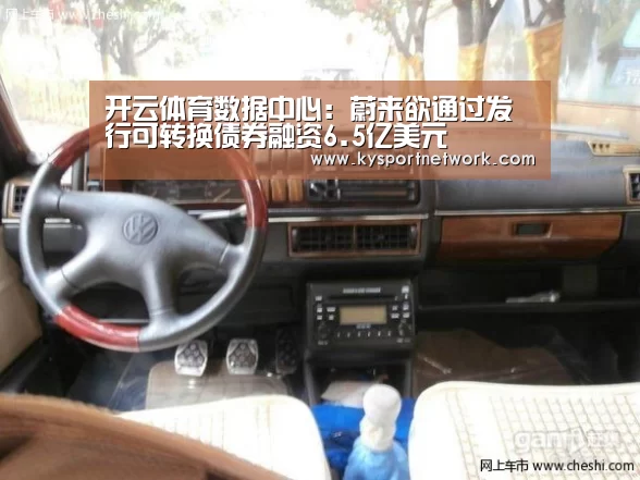 开云体育数据中心:蔚来欲通过发行可转换债券融资6.5亿美元(图1) 开云平台